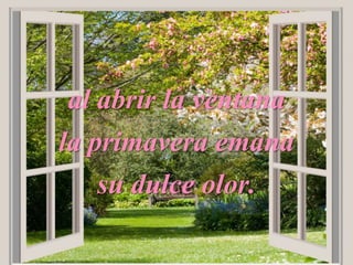 al abrir la ventana
la primavera emana
su dulce olor.
 