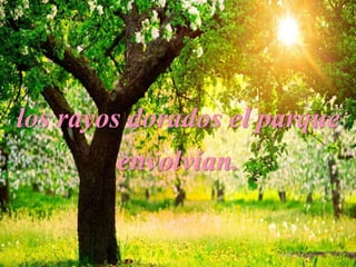 los rayos dorados el parque
envolvían.
 