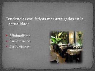 Tendencias estilísticas mas arraigadas en la actualidad:Minimalismo. Estilo rústico.  Estilo étnico.