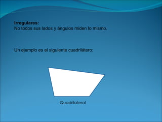 Irregulares: No todos sus lados y ángulos miden lo mismo. Un ejemplo es el siguiente cuadrilátero: Quadrilateral 