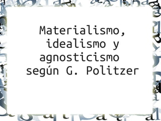 Materialismo,
idealismo y
agnosticismo
según G. Politzer
 