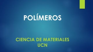 POLÍMEROS
CIENCIA DE MATERIALES
UCN
 