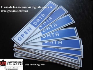 El uso de los escenarios digitales para la
divulgación científica
Elias Said-Hung, PhD
 