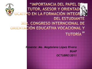 Ponente: Ma. Magdalena López Rivera
                              BUAP
                     OCTUBRE/2011
 
