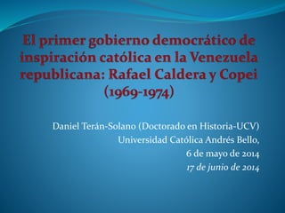 Daniel Terán-Solano (Doctorado en Historia-UCV)
Universidad Católica Andrés Bello,
6 de mayo de 2014
17 de junio de 2014
 