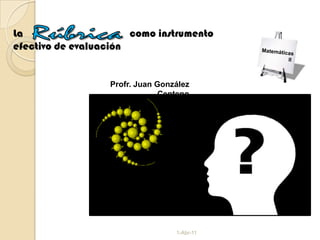 29-jun-08 La                                        como instrumento efectivo de evaluación    Rúbrica Matemáticas               II Profr. Juan González Centeno 