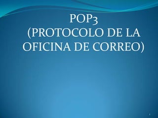 POP3
(PROTOCOLO DE LA
OFICINA DE CORREO)




                     1
 