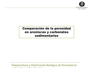 Comparación de la porosidad 
en areniscas y carbonatos 
sedimentarios 
Nomenclatura y Clasificación Geológica de Porosidad en 
carbonatos sedimentarios 
 