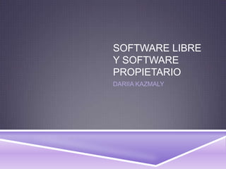 SOFTWARE LIBRE
Y SOFTWARE
PROPIETARIO
DARIIA KAZMALY
 