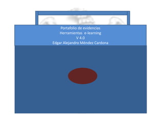 Portafolio de evidencias 
Herramientas e-learning 
V 4.0 
Edgar Alejandro Méndez Cardona 
 