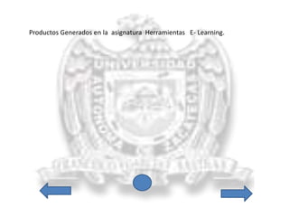 Productos Generados en la asignatura Herramientas E- Learning. 
 