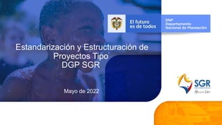 Estandarización y Estructuración de
Proyectos Tipo
DGP SGR
Mayo de 2022
 