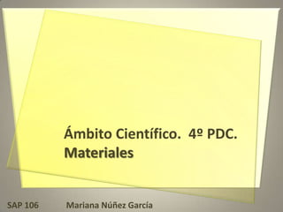 Ámbito Científico. 4º PDC.
Materiales
SAP 106 Mariana Núñez García
 