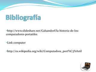 •http://www.slideshare.net/Galsandorf/la-historia-de-los-
computadores-portatiles

•Link computer


•http://es.wikipedia.org/wiki/Computadora_port%C3%A1til
 