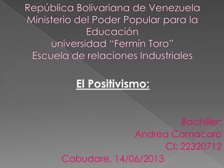 El Positivismo:
Bachiller:
Andrea Camacaro
CI: 22320712
Cabudare, 14/06/2013
 
