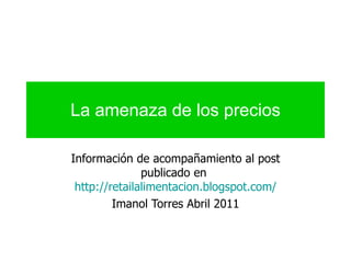 La amenaza de los precios Información de acompañamiento al post publicado en  http://retailalimentacion.blogspot.com/ Imanol Torres Abril 2011 