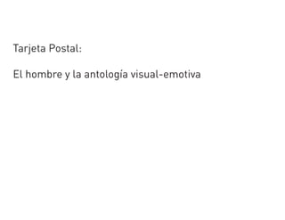 Tarjeta Postal:
El hombre y la antología visual-emotiva
 