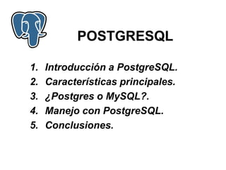 1. Introducción a PostgreSQL.
2. Características principales.
3. ¿Postgres o MySQL?.
4. Manejo con PostgreSQL.
5. Conclusiones.
POSTGRESQL
 