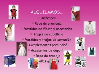 ALQUILAMOS… Disfraces Ropa de premamá Vestidos de fiesta y accesorios Trajes de caballero Vestidos y trajes de comunión Complementos para bebé Accesorios de deporte Ropa de trabajo Tallas grandes 