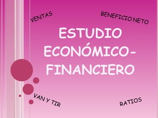 ESTUDIO ECONÓMICO- FINANCIERO VENTAS   BENEFICIO   NETO VAN Y TIR  RATIOS 