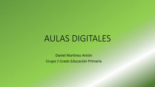 AULAS DIGITALES
Daniel Martínez Antón
Grupo 7 Grado Educación Primaria
 