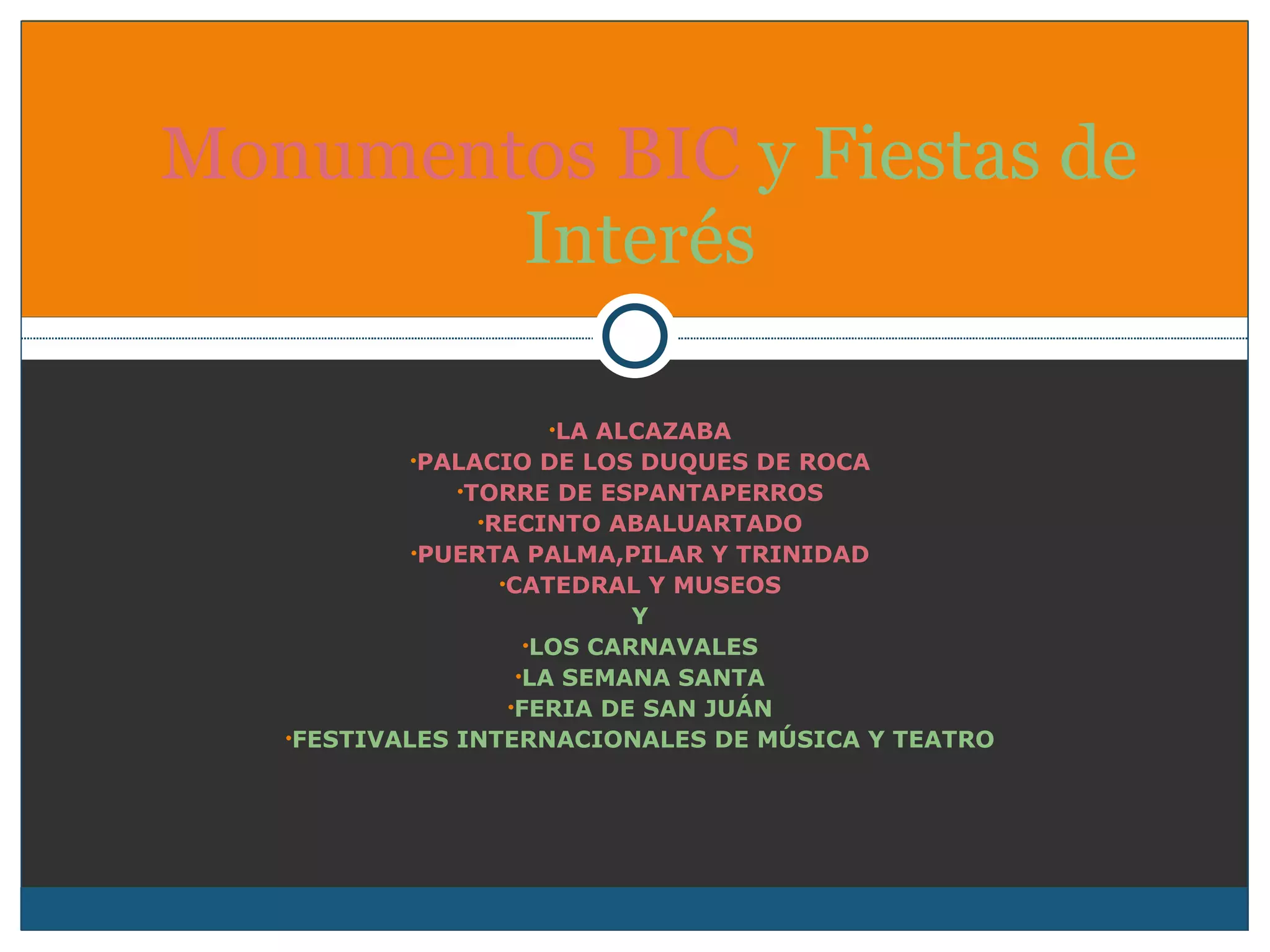 LA ALCAZABA PALACIO DE LOS DUQUES DE ROCA TORRE DE ESPANTAPERROS RECINTO ABALUARTADO PUERTA PALMA,PILAR Y TRINIDAD CATEDRAL Y MUSEOS Y LOS CARNAVALES LA SEMANA SANTA FERIA DE SAN JUÁN FESTIVALES INTERNACIONALES DE MÚSICA Y TEATRO Monumentos BIC  y   Fiestas de Interés 
