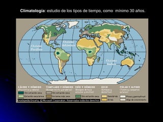 Climatología : estudio de los tipos de tiempo, como  mínimo 30 años. 