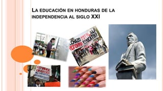 LA EDUCACIÓN EN HONDURAS DE LA
INDEPENDENCIA AL SIGLO XXI
 