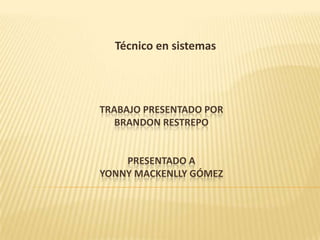 Técnico en sistemas Trabajo presentado por Brandon Restrepopresentado aYonny Mackenlly Gómez 
