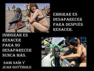 EMIGRAR ES DESAPARECER PARA DESPUÉS RENACER. INMIGRAR ES RENACER PARA NO DESAPARECEr NUNCA MÁS . Sami Naïr y Juan Goytisolo