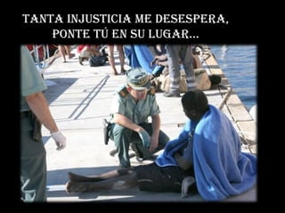 TANTA INJUSTICIA ME DESESPERA, PONTE TÚ EN SU LUGAR…