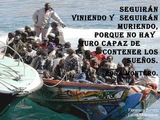 SEGUIRÁN VINIENDO Y SEGUIRÁN MURIENDO, PORQUE NO Hay MURO CAPAZ DE conTENER loS SUEÑOS. Rosa Montero. Florencia Barreto Laura Molinuevo