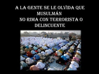 A LA GENTE SE LE OLVIDA QUE MUSULMÁN NO RIMA CON TERRORISTA o DELINCUENTE