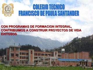 COLEGIO TECNICO  FRANCISCO DE PAULA SANTANDER CON PROGRAMAS DE FORMACION INTEGRAL, CONTRIBUIMOS A CONSTRUIR PROYECTOS DE VIDA EXITOSOS 