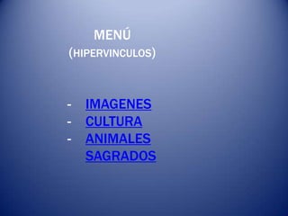 MENÚ
(HIPERVINCULOS)


-   IMAGENES
-   CULTURA
-   ANIMALES
    SAGRADOS
 