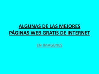 ALGUNAS DE LAS MEJORES
PÁGINAS WEB GRATIS DE INTERNET

          EN IMAGENES
 