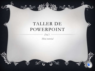 TALLER DE
POWERPOINT
Mini tutorial
 