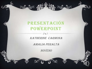 PRESENTACIÓN
POWERPOINT
Katherine Carmona
Amalia peralta
noveno
 