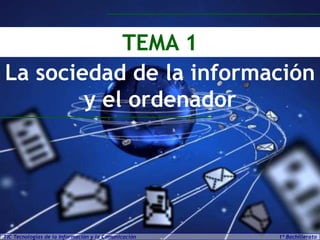 TEMA 1
La sociedad de la información
y el ordenador

TIC Tecnologías de la Información y la Comunicación

1º Bachillerato

 