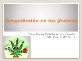 Drogadicción en los jóvenes
Elfego Karony Castellanos de los Angeles
4rto. PGA “B” clave: 6
 