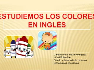 Carolina de la Plaza Rodríguez
 4º A PRIMARIA
Diseño y desarrollo de recursos
tecnológicos educativos.
 