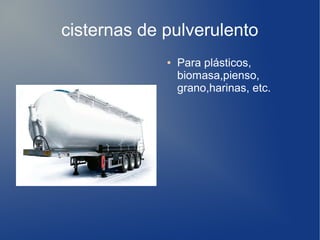 cisternas de pulverulento
● Para plásticos,
biomasa,pienso,
grano,harinas, etc.
 