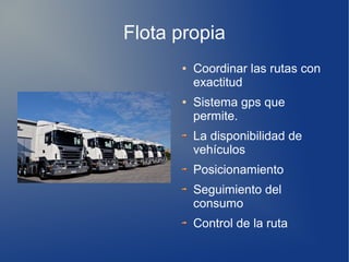 Flota propia
● Coordinar las rutas con
exactitud
● Sistema gps que
permite.
La disponibilidad de
vehículos
Posicionamiento
Seguimiento del
consumo
Control de la ruta
 
