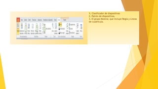 1. Clasificador de diapositivas
2. Patrón de diapositivas.
3. El grupo Mostrar, que incluye Regla y Líneas
de cuadrícula.
 