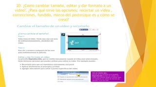 20. ¿Como cambiar tamaño, editar y dar formato a un
video?. ¿Para qué sirve las opciones: recortar un video ,
correcciones, fundido, marco del poster(que es y cómo se
crea)?
 