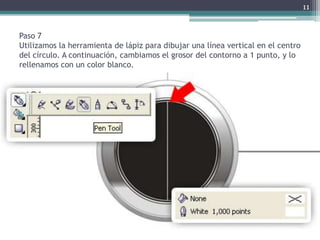 Paso 7
Utilizamos la herramienta de lápiz para dibujar una línea vertical en el centro
del círculo. A continuación, cambiamos el grosor del contorno a 1 punto, y lo
rellenamos con un color blanco.
11
 