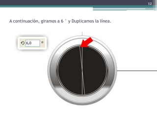 A continuación, giramos a 6 ° y Duplicamos la línea.
12
 