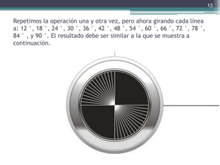 Repetimos la operación una y otra vez, pero ahora girando cada línea
a: 12 °, 18 °, 24 °, 30 °, 36 °, 42 °, 48 °, 54 °, 60 °, 66 °, 72 °, 78 °,
84 ° , y 90 °. El resultado debe ser similar a la que se muestra a
continuación.
13
 