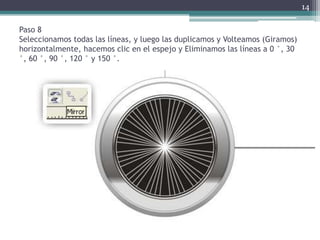 Paso 8
Seleccionamos todas las líneas, y luego las duplicamos y Volteamos (Giramos)
horizontalmente, hacemos clic en el espejo y Eliminamos las líneas a 0 °, 30
°, 60 °, 90 °, 120 ° y 150 °.
14
 