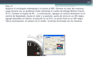 Paso 13
Duplicar el rectángulo redondeado y la escala al 90%. Eliminar el color del contorno,
luego llenarlo con un gradiente lineal utilizando el cuadro de diálogo Relleno Fuente
(F11). Cambiar el ángulo de 90 °, a continuación, agregue un control deslizante en el
control de Degradado. Ajuste el color y la posición, punto de inicio en un 30% negro,
agregó deslizador en blanco, la posición en un 51%, un punto final en un 30% negro.
Tipo A continuación, el número en el medio. Ya hemos terminado con los números.
23
 